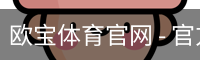 欧宝体育官网 - 官方首页与登录入口